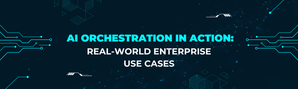 AI Orchestration in Action Real-World Enterprise Use Cases