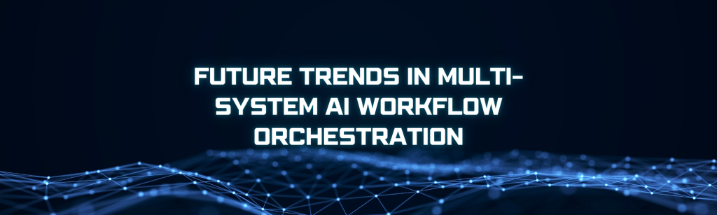 Future Trends in Multi-System AI Workflow Orchestration