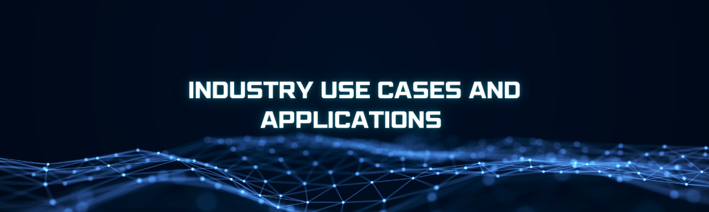 Industry Use Cases and Applications 
